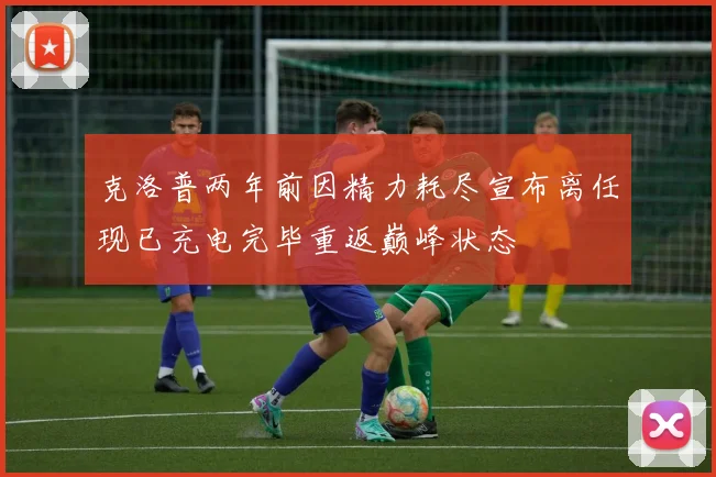 克洛普两年前因精力耗尽宣布离任现已充电完毕重返巅峰状态