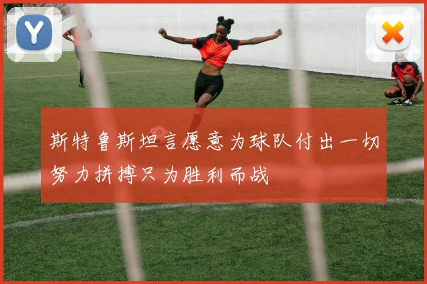 斯特鲁斯坦言愿意为球队付出一切努力拼搏只为胜利而战