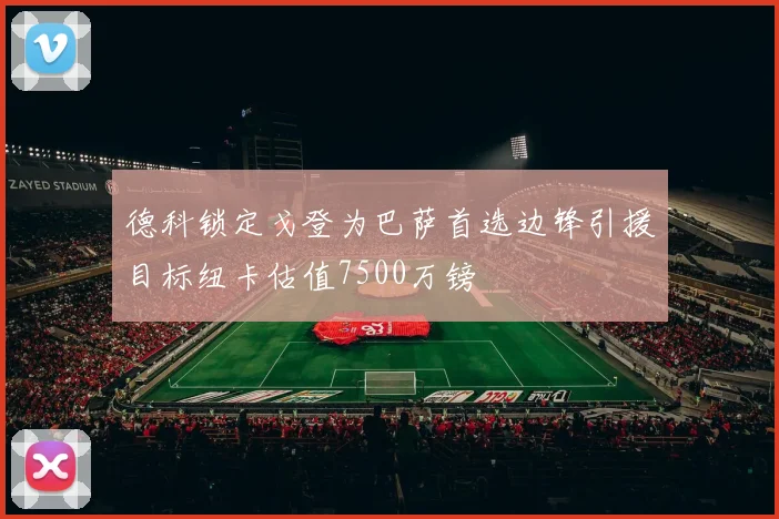德科锁定戈登为巴萨首选边锋引援目标纽卡估值7500万镑