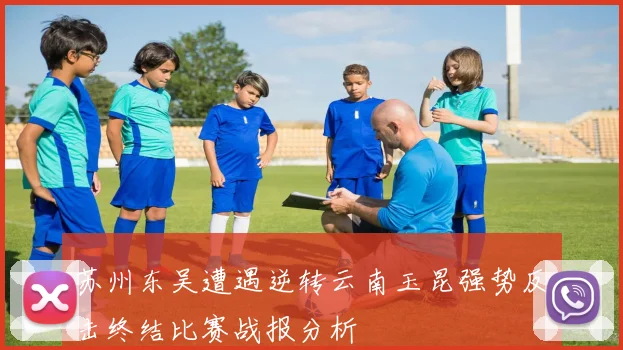 苏州东吴遭遇逆转云南玉昆强势反击终结比赛战报分析